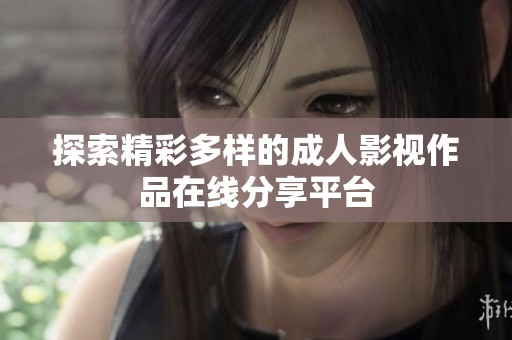 探索精彩多样的成人影视作品在线分享平台