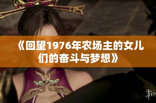 《回望1976年农场主的女儿们的奋斗与梦想》