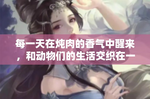 每一天在炖肉的香气中醒来，和动物们的生活交织在一起