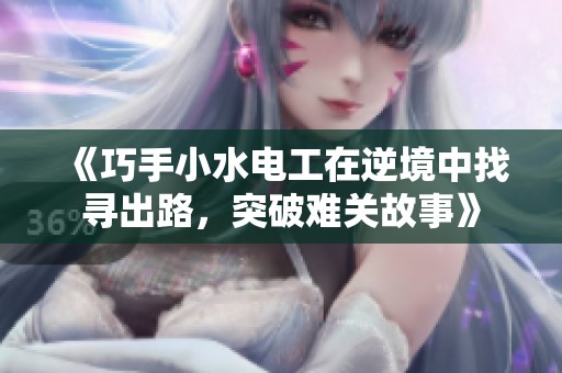 《巧手小水电工在逆境中找寻出路，突破难关故事》