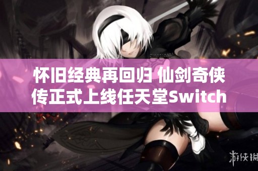 怀旧经典再回归 仙剑奇侠传正式上线任天堂Switch