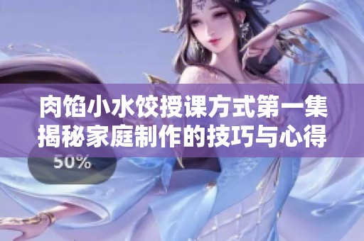 肉馅小水饺授课方式第一集揭秘家庭制作的技巧与心得