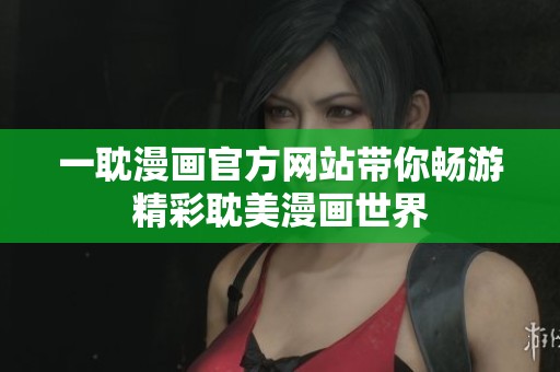一耽漫画官方网站带你畅游精彩耽美漫画世界