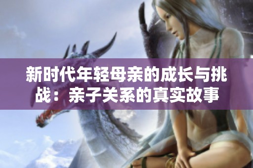 新时代年轻母亲的成长与挑战：亲子关系的真实故事
