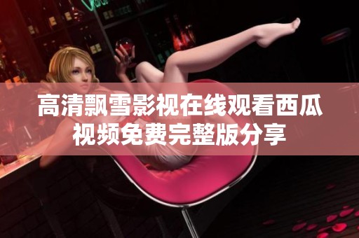 高清飘雪影视在线观看西瓜视频免费完整版分享