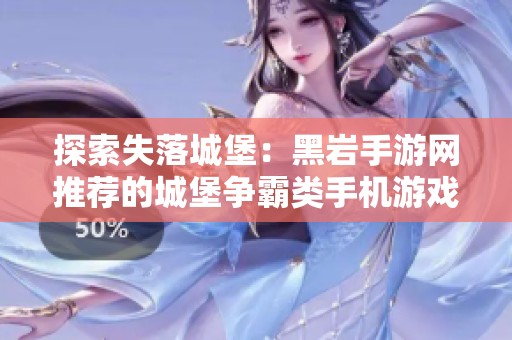 探索失落城堡：黑岩手游网推荐的城堡争霸类手机游戏