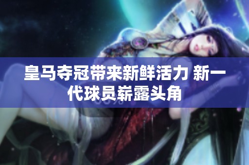 皇马夺冠带来新鲜活力 新一代球员崭露头角