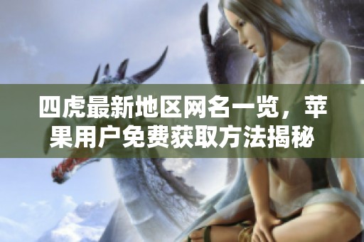 四虎最新地区网名一览，苹果用户免费获取方法揭秘