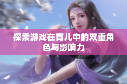 探索游戏在育儿中的双重角色与影响力