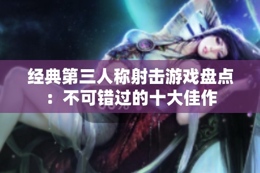 经典第三人称射击游戏盘点：不可错过的十大佳作