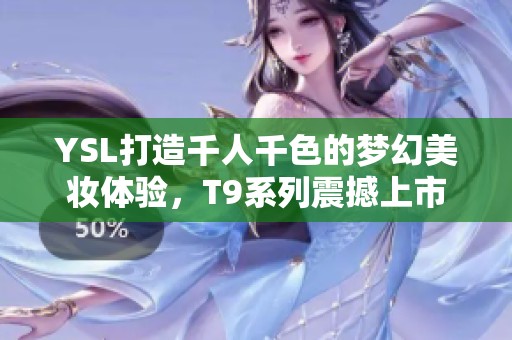 YSL打造千人千色的梦幻美妆体验，T9系列震撼上市