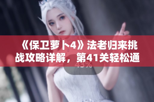 《保卫萝卜4》法老归来挑战攻略详解，第41关轻松通关秘籍分享
