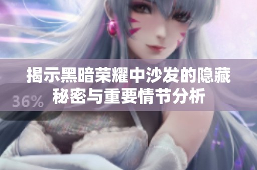 揭示黑暗荣耀中沙发的隐藏秘密与重要情节分析