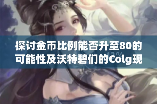 探讨金币比例能否升至80的可能性及沃特碧们的Colg现象