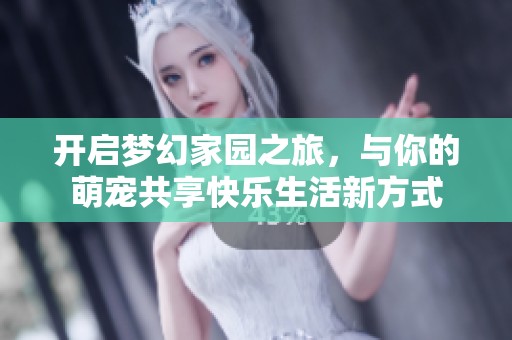 开启梦幻家园之旅，与你的萌宠共享快乐生活新方式