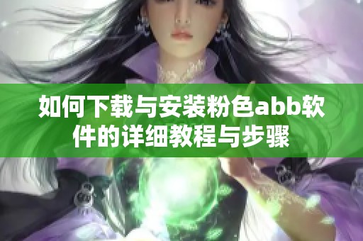 如何下载与安装粉色abb软件的详细教程与步骤