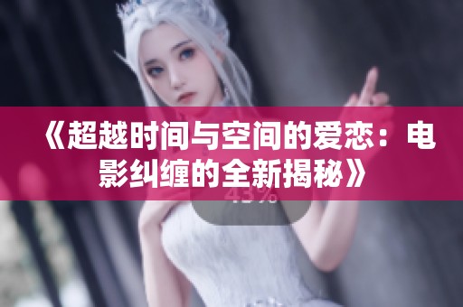 《超越时间与空间的爱恋：电影纠缠的全新揭秘》