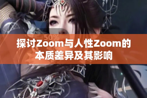 探讨Zoom与人性Zoom的本质差异及其影响