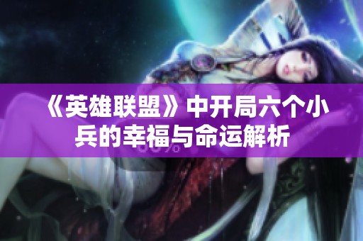 《英雄联盟》中开局六个小兵的幸福与命运解析