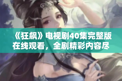 《狂飙》电视剧40集完整版在线观看，全剧精彩内容尽收眼底