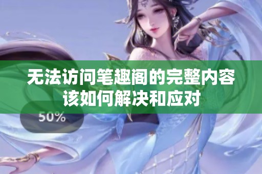 无法访问笔趣阁的完整内容该如何解决和应对