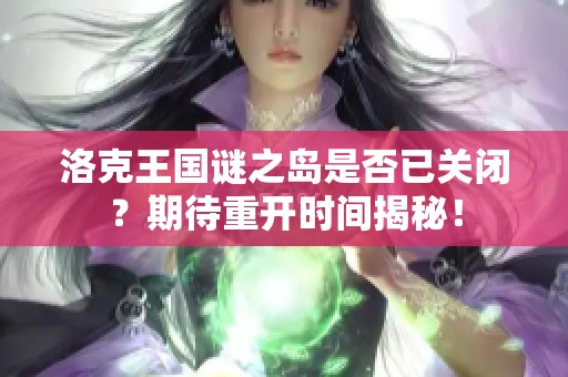 洛克王国谜之岛是否已关闭？期待重开时间揭秘！