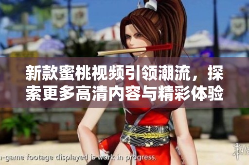 新款蜜桃视频引领潮流，探索更多高清内容与精彩体验
