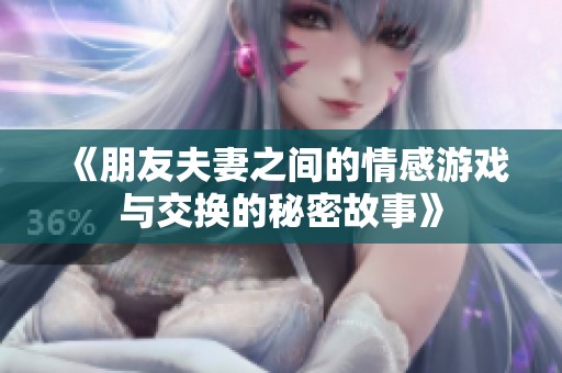 《朋友夫妻之间的情感游戏与交换的秘密故事》