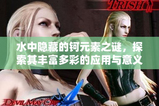水中隐藏的钶元素之谜，探索其丰富多彩的应用与意义