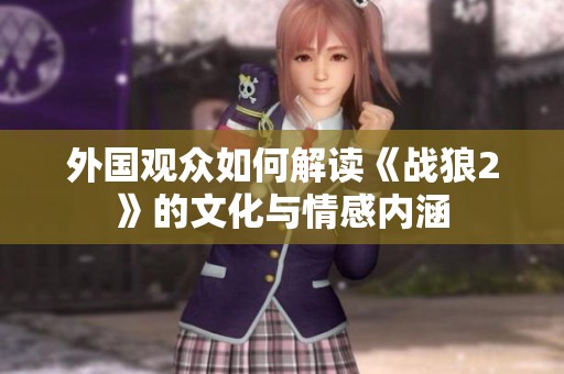 外国观众如何解读《战狼2》的文化与情感内涵