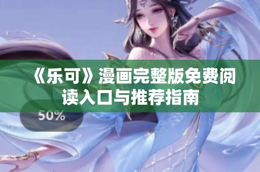 《乐可》漫画完整版免费阅读入口与推荐指南