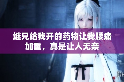 继兄给我开的药物让我腰痛加重，真是让人无奈