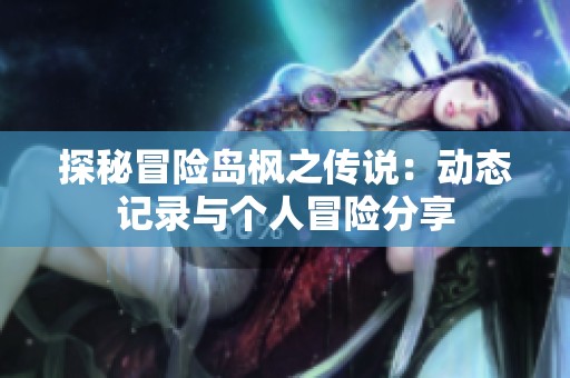 探秘冒险岛枫之传说：动态记录与个人冒险分享