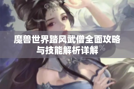 魔兽世界踏风武僧全面攻略与技能解析详解