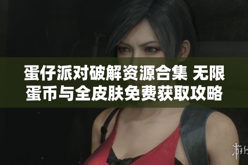 蛋仔派对破解资源合集 无限蛋币与全皮肤免费获取攻略