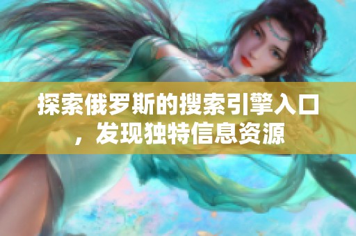 探索俄罗斯的搜索引擎入口，发现独特信息资源