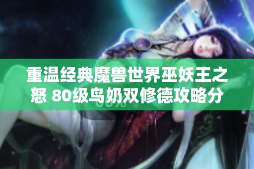 重温经典魔兽世界巫妖王之怒 80级鸟奶双修德攻略分享