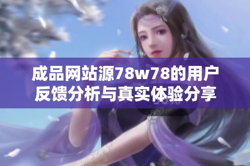 成品网站源78w78的用户反馈分析与真实体验分享