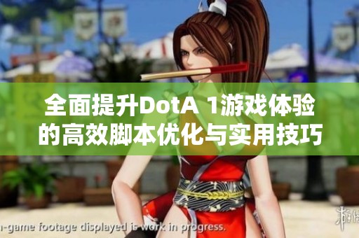 全面提升DotA 1游戏体验的高效脚本优化与实用技巧解析