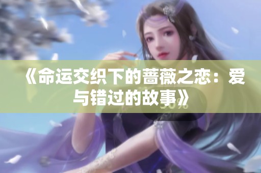 《命运交织下的蔷薇之恋：爱与错过的故事》