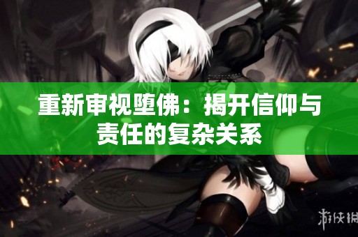 重新审视堕佛：揭开信仰与责任的复杂关系