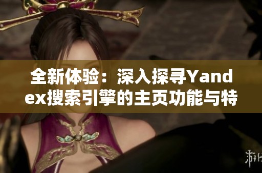 全新体验：深入探寻Yandex搜索引擎的主页功能与特点