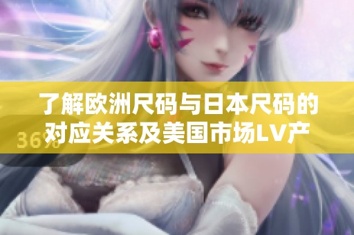 了解欧洲尺码与日本尺码的对应关系及美国市场LV产品解析