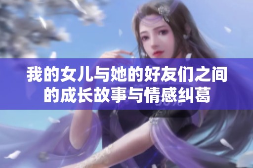 我的女儿与她的好友们之间的成长故事与情感纠葛