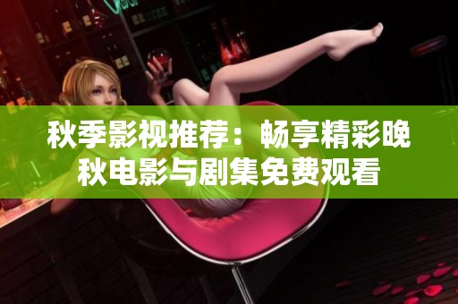 秋季影视推荐：畅享精彩晚秋电影与剧集免费观看