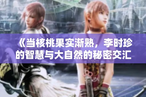 《当核桃果实渐熟，李时珍的智慧与大自然的秘密交汇》