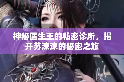 神秘医生王的私密诊所，揭开苏沫沫的秘密之旅