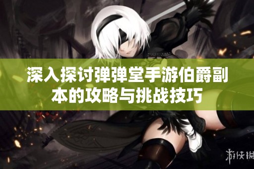 深入探讨弹弹堂手游伯爵副本的攻略与挑战技巧