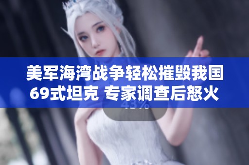 美军海湾战争轻松摧毁我国69式坦克 专家调查后怒火中烧