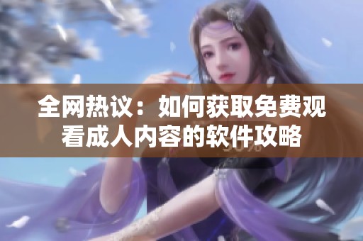 全网热议：如何获取免费观看成人内容的软件攻略